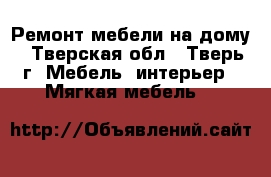 Ремонт мебели на дому - Тверская обл., Тверь г. Мебель, интерьер » Мягкая мебель   